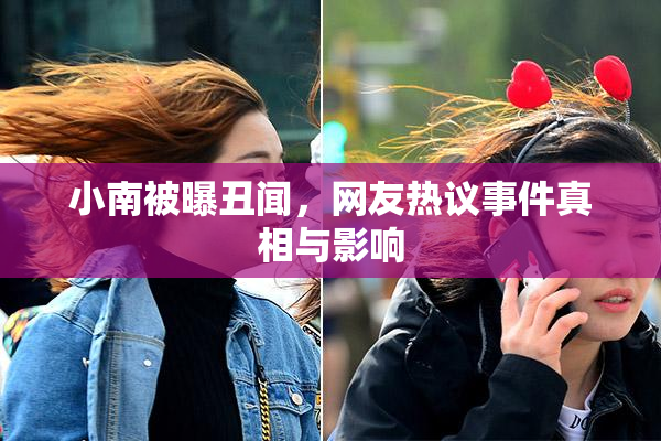 小南被曝丑闻，网友热议事件真相与影响