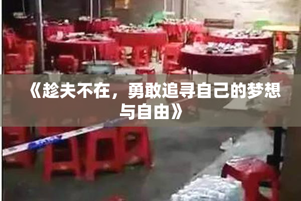 《趁夫不在，勇敢追寻自己的梦想与自由》