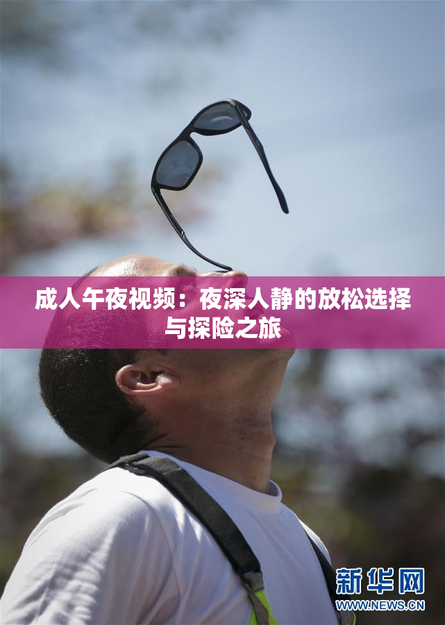 成人午夜视频：夜深人静的放松选择与探险之旅