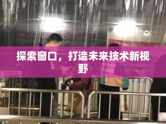 探索窗口，打造未来技术新视野