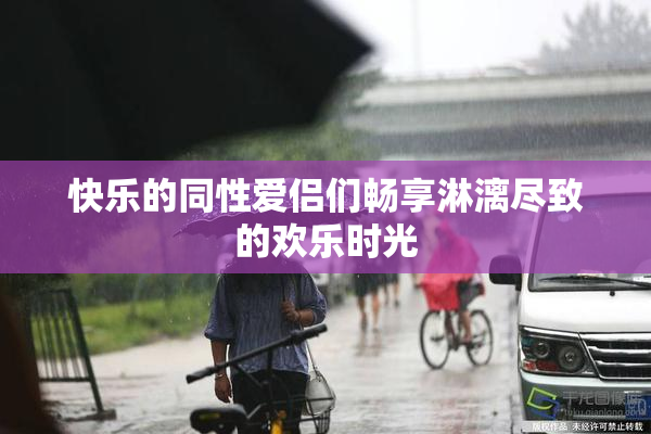 快乐的同性爱侣们畅享淋漓尽致的欢乐时光
