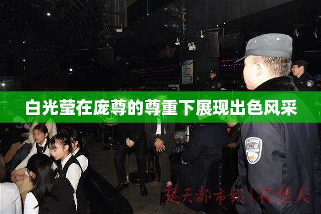 白光莹在庞尊的尊重下展现出色风采