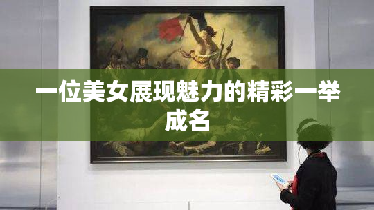 一位美女展现魅力的精彩一举成名