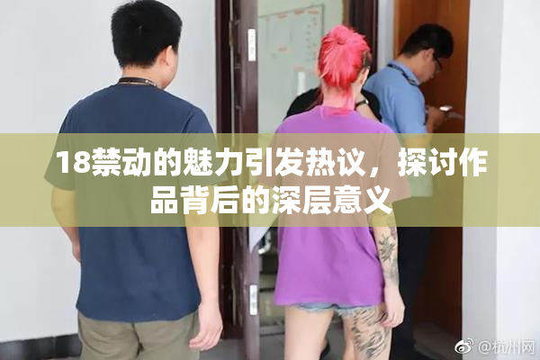 18禁动的魅力引发热议，探讨作品背后的深层意义