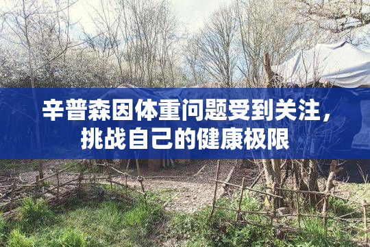 辛普森因体重问题受到关注，挑战自己的健康极限