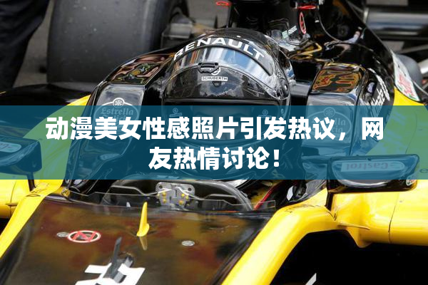 动漫美女性感照片引发热议，网友热情讨论！