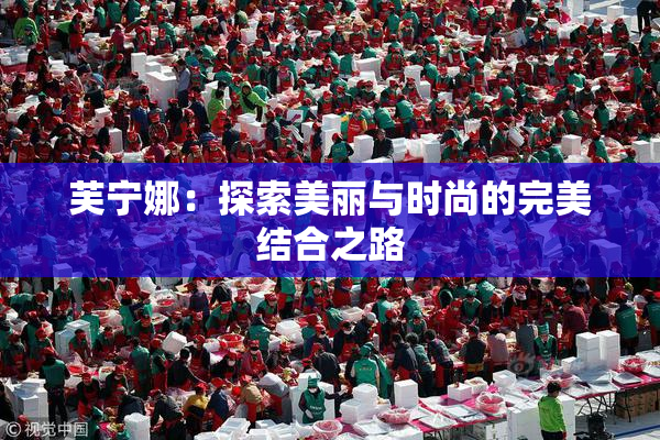 芙宁娜：探索美丽与时尚的完美结合之路
