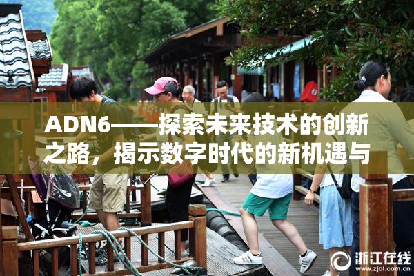 ADN6——探索未来技术的创新之路，揭示数字时代的新机遇与挑战！