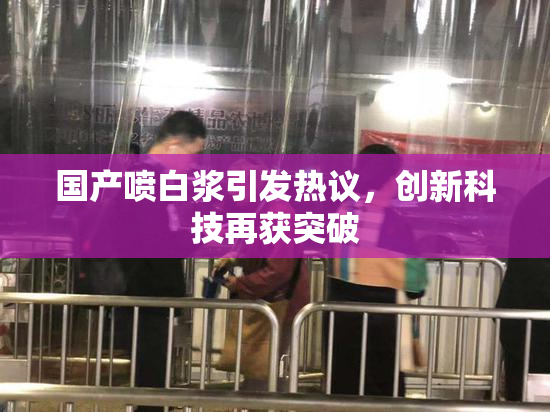 国产喷白浆引发热议，创新科技再获突破
