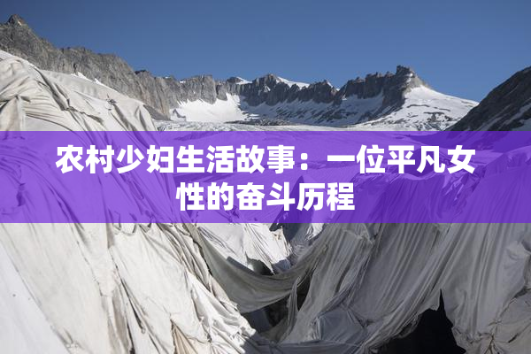 农村少妇生活故事：一位平凡女性的奋斗历程