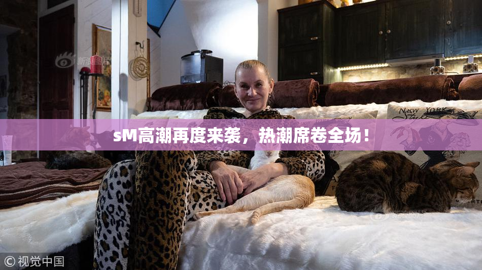 sM高潮再度来袭，热潮席卷全场！