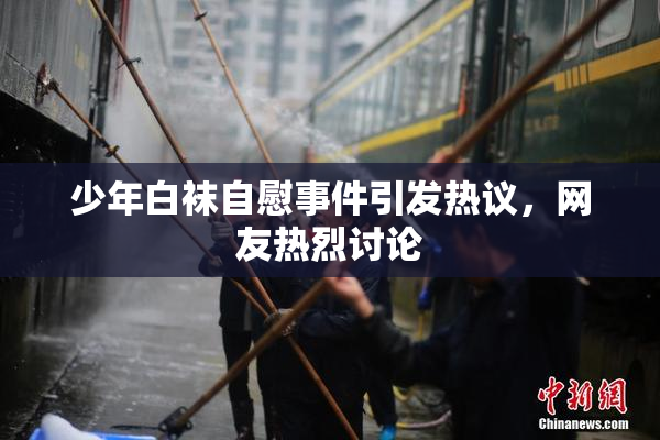 少年白袜自慰事件引发热议，网友热烈讨论