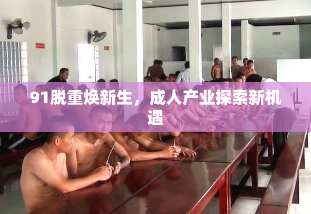 91脱重焕新生，成人产业探索新机遇