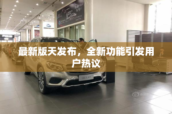 最新版天发布，全新功能引发用户热议