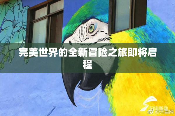 完美世界的全新冒险之旅即将启程