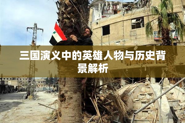 三国演义中的英雄人物与历史背景解析