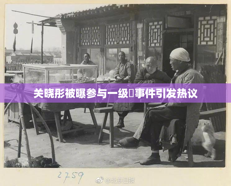 关晓彤被曝参与一级婬事件引发热议