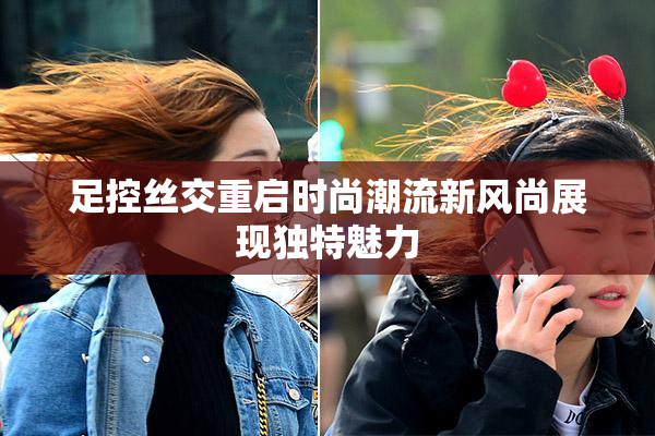 足控丝交重启时尚潮流新风尚展现独特魅力