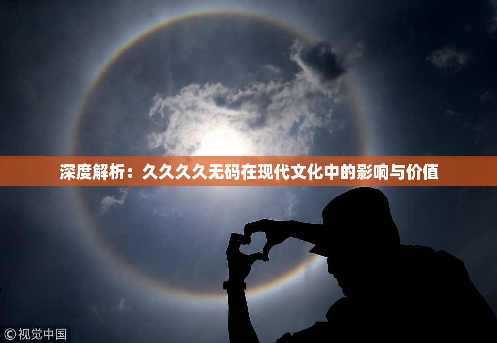 深度解析：久久久久无码在现代文化中的影响与价值
