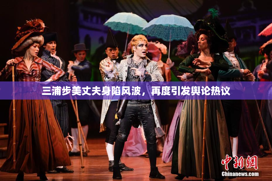 三浦步美丈夫身陷风波，再度引发舆论热议