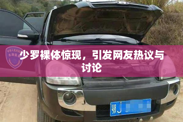 少罗裸体惊现，引发网友热议与讨论