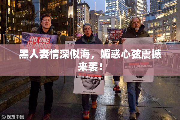 黑人妻情深似海，媚惑心弦震撼来袭！