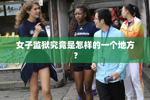 女子监狱究竟是怎样的一个地方？