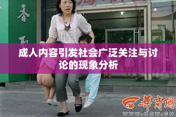 成人内容引发社会广泛关注与讨论的现象分析