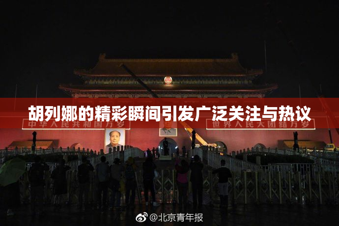 胡列娜的精彩瞬间引发广泛关注与热议