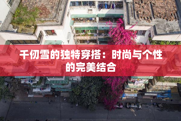 千仞雪的独特穿搭：时尚与个性的完美结合