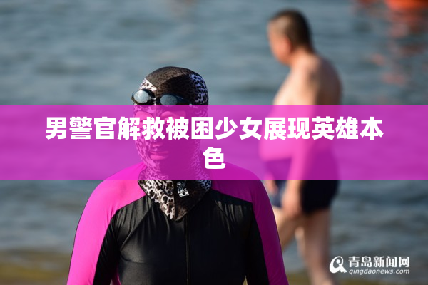 男警官解救被困少女展现英雄本色