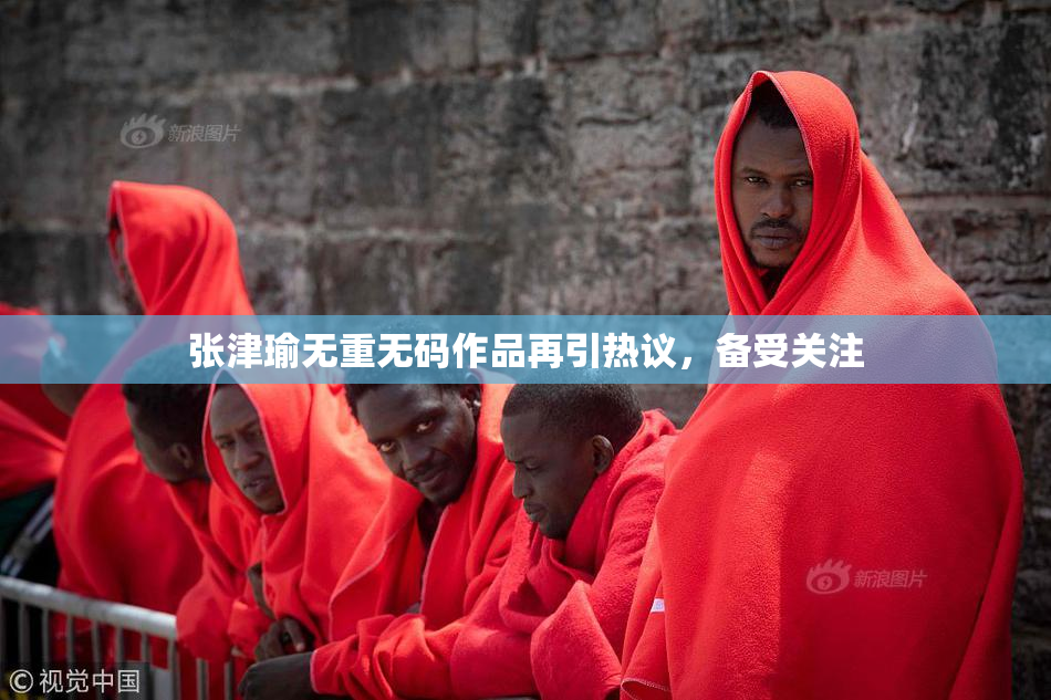 张津瑜无重无码作品再引热议，备受关注