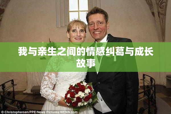 我与亲生之间的情感纠葛与成长故事