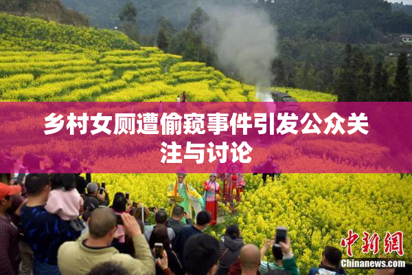 乡村女厕遭偷窥事件引发公众关注与讨论