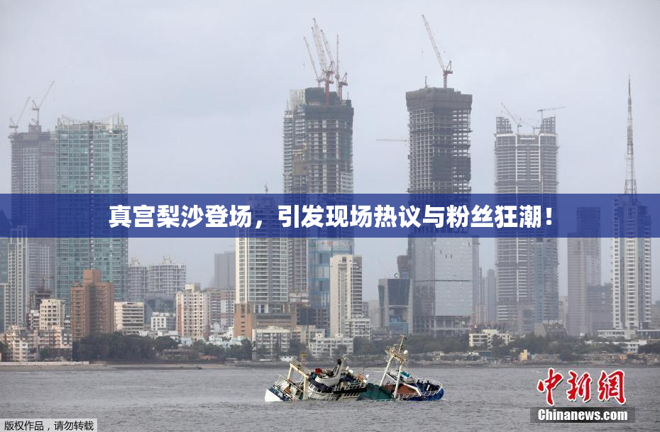 真宫梨沙登场，引发现场热议与粉丝狂潮！