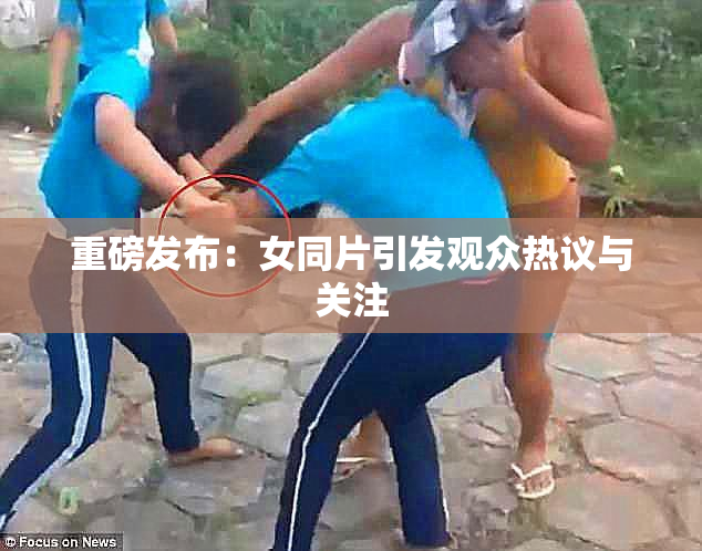 重磅发布：女同片引发观众热议与关注