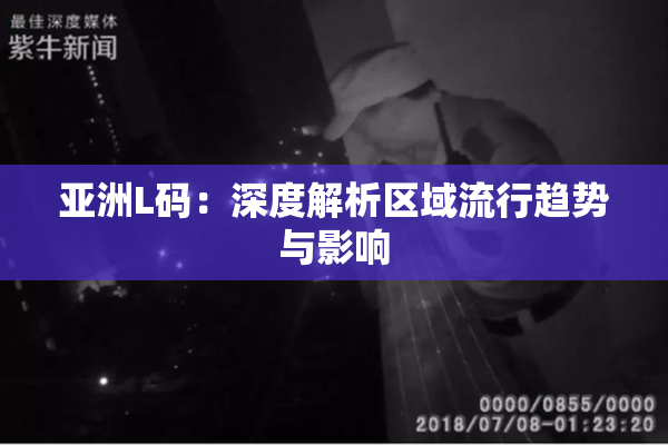 亚洲L码：深度解析区域流行趋势与影响