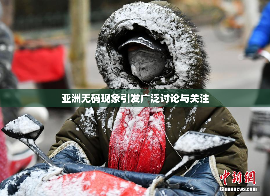 亚洲无码现象引发广泛讨论与关注