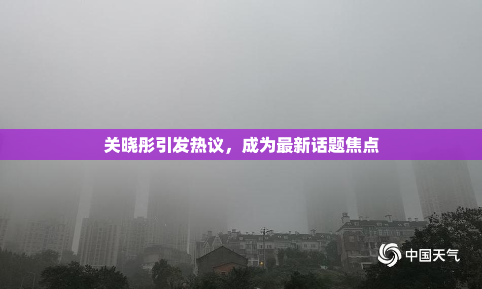 关晓彤引发热议，成为最新话题焦点