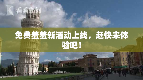 免费羞羞新活动上线，赶快来体验吧！