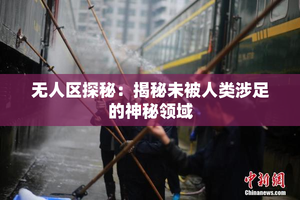 无人区探秘：揭秘未被人类涉足的神秘领域