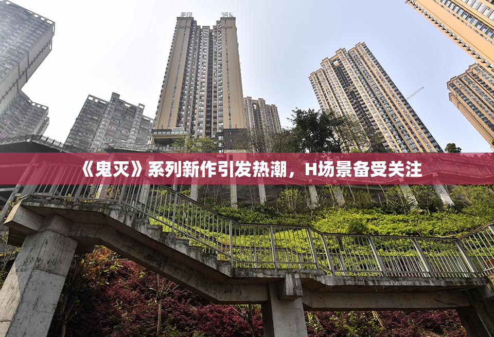 《鬼灭》系列新作引发热潮，H场景备受关注