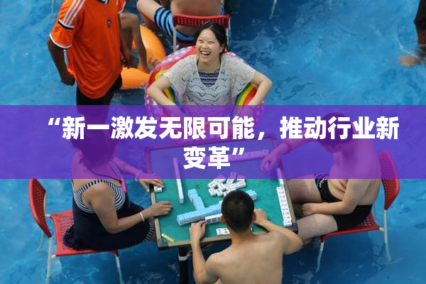 “新一激发无限可能，推动行业新变革”