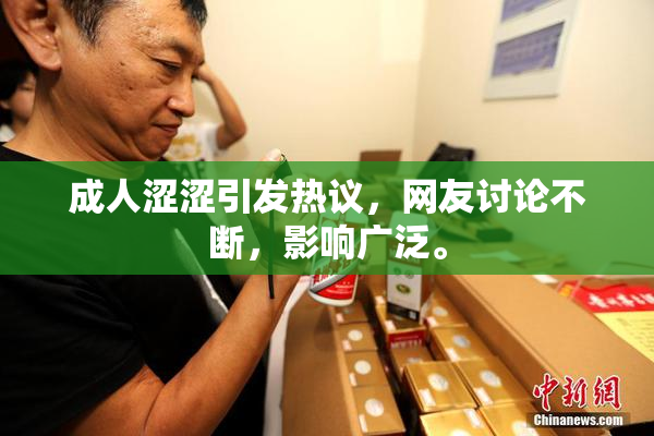 成人涩涩引发热议，网友讨论不断，影响广泛。