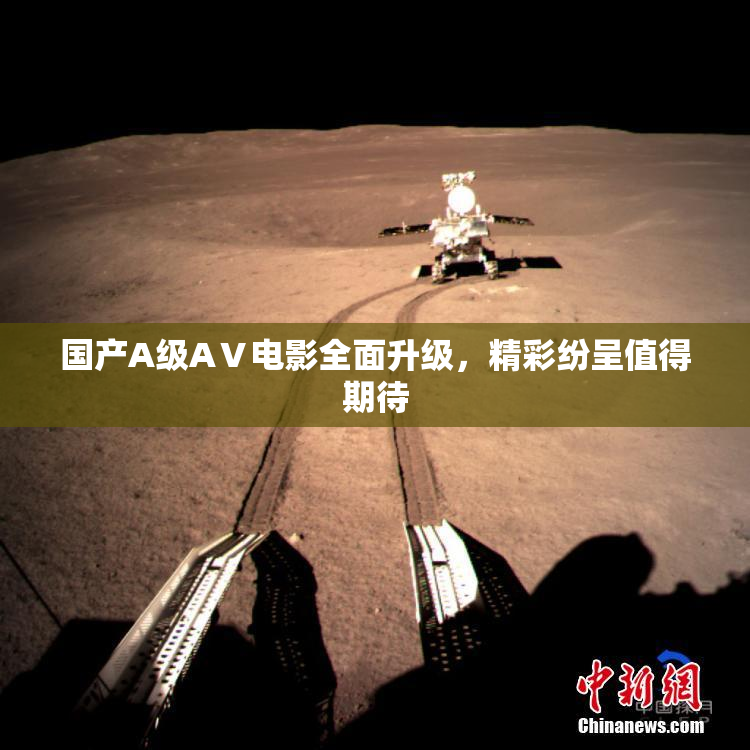 国产A级AⅤ电影全面升级，精彩纷呈值得期待