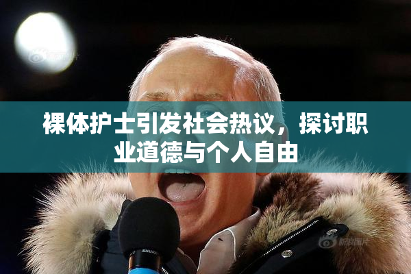 裸体护士引发社会热议，探讨职业道德与个人自由