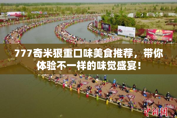 777奇米狠重口味美食推荐，带你体验不一样的味觉盛宴！