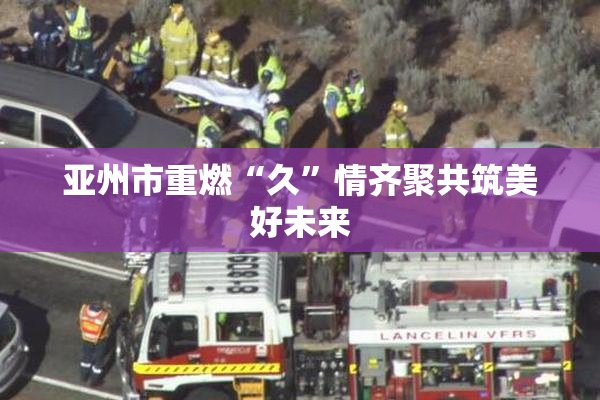 亚州市重燃“久”情齐聚共筑美好未来