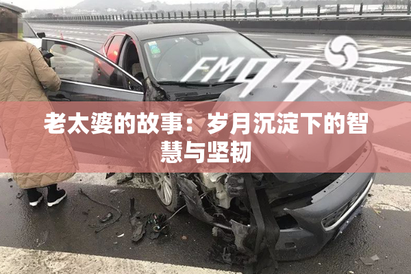 老太婆的故事：岁月沉淀下的智慧与坚韧