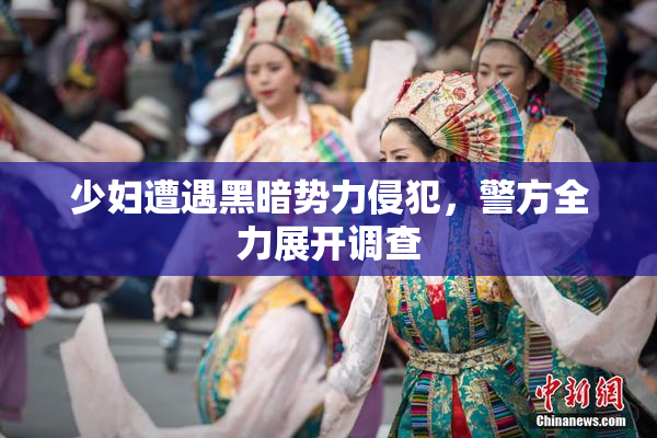 少妇遭遇黑暗势力侵犯，警方全力展开调查